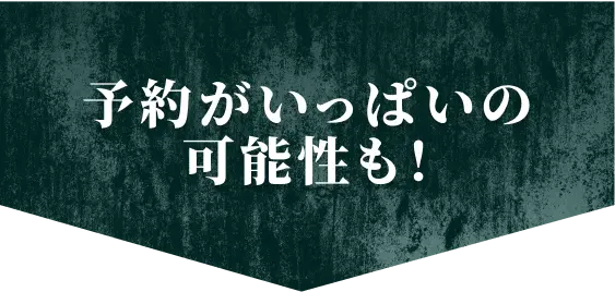 予約がいっぱいの可能性も!