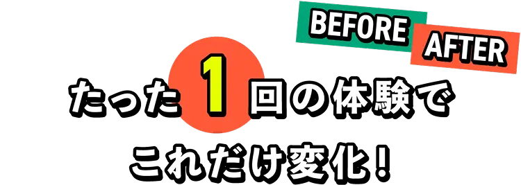 たった1回の体験でこれだけ変化!